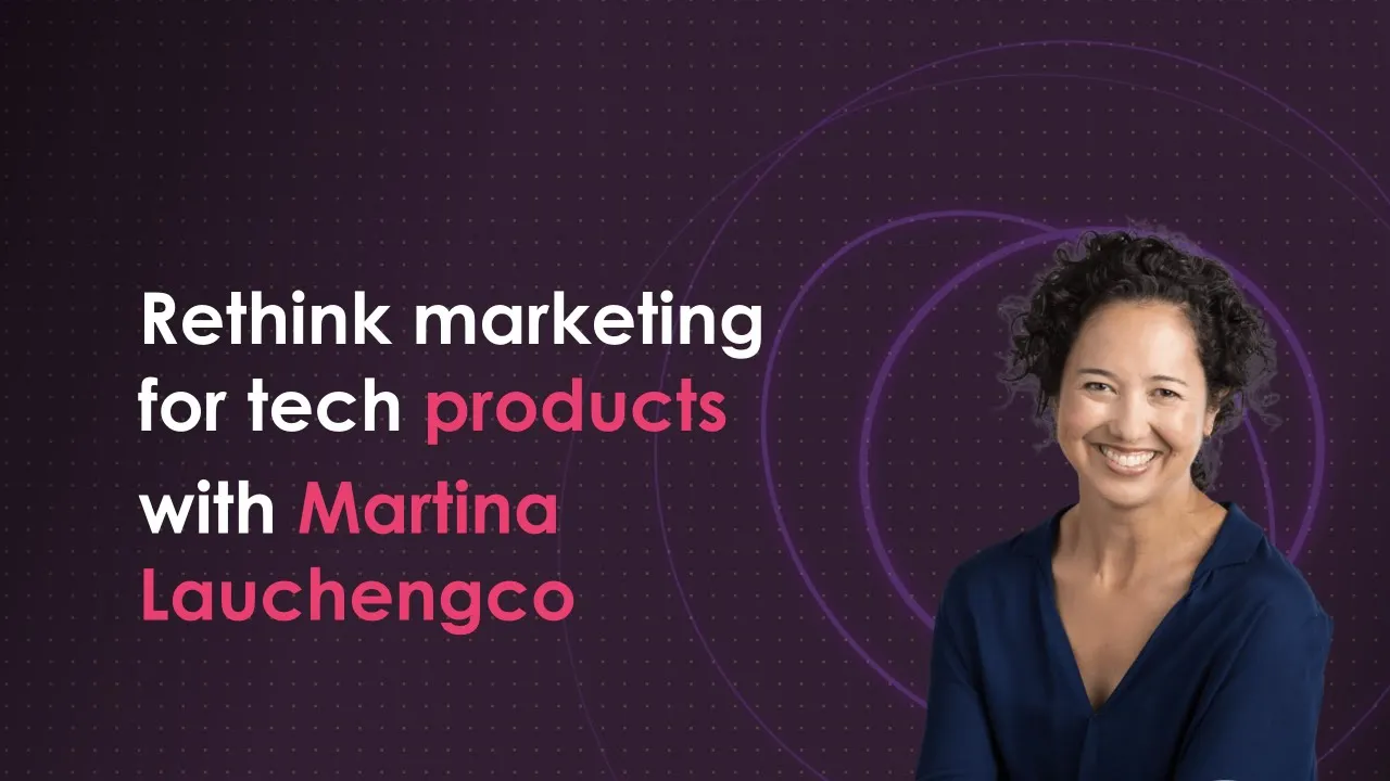 Rethink marketing for tech products with Martina Lauchengco